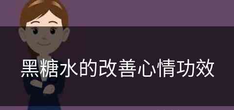 黑糖水的改善心情功效(黑糖水的改善心情功效是什么)